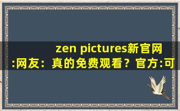zen pictures新官网:网友：真的免费观看？官方:可以去下载互动,MSPictures殻少女